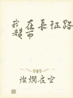 我在长征路上开超市