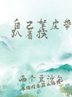 自己拿皮带过来趴着挨