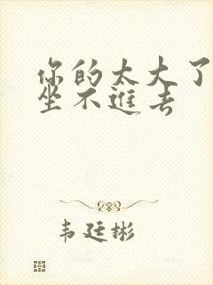 你的太大了老师坐不进去