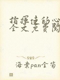 指挥使的心尖宠全文免费阅读