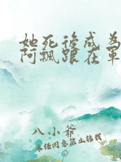 她死后成为一只阿飘跟在军人老公身后