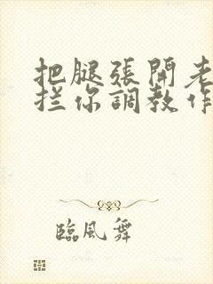 把腿张开老子臊拦你调教作文