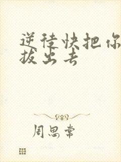 逆徒快把你东西拔出去