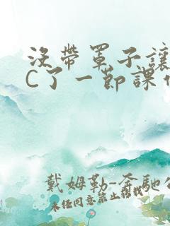 没带罩子让老师C了一节课作文