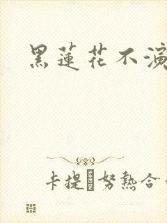 黑莲花不演了