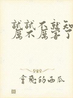 试试不就知道我厉不厉害了