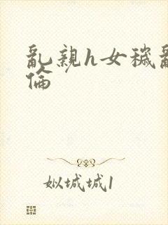 乱亲h女秽乱常伦