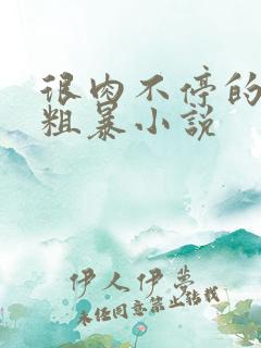 很肉不停的做很粗暴小说