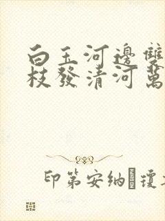 白玉河边双插柳枝发清河万万家