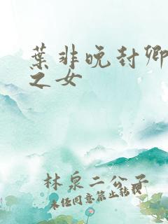 叶非晚封卿将军之女