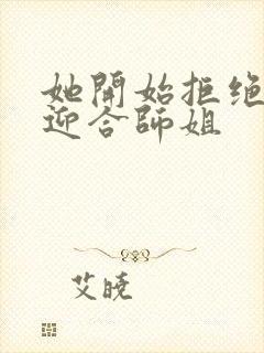 她开始拒绝慢迎迎合师姐