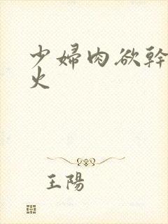 少妇肉欲干柴烈火