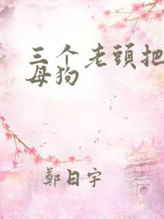 三个老头把我当母狗