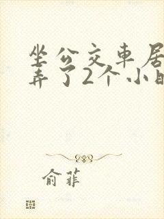 坐公交车居然被弄了2个小时