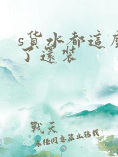 s货水都这么多了还装