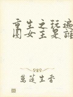 重生之玩遍娱乐圈女主是谁