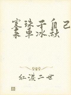 塞珠子自己排出来车冰秋