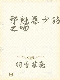 邪魅恶少的专属之吻