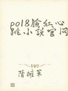po18脸红心跳小说官网无弹窗
