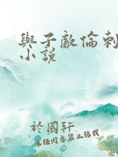 与子敌伦刺激的小说