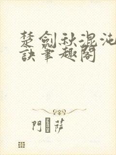 楚剑秋混沌天帝诀笔趣阁