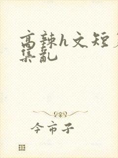 高辣h文短篇合集乱