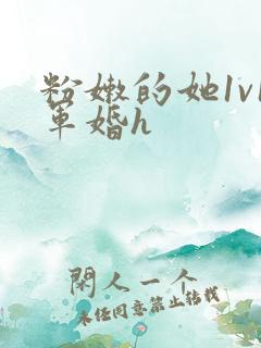 粉嫩的她1v1军婚h