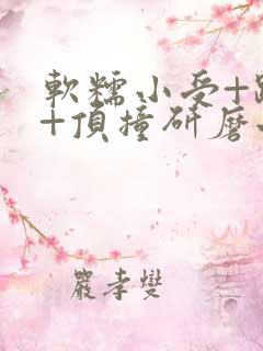 软糯小受+趴着+顶撞研磨小说