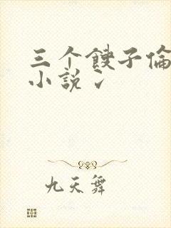 三个馊子伦着玩小说冫