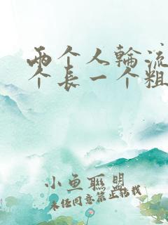 两个人轮流干一个长一个粗