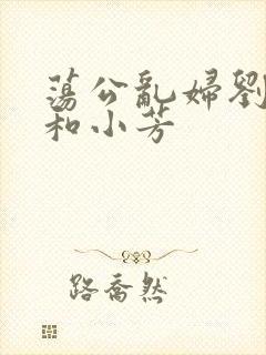 荡公乱妇刘大爷和小芳