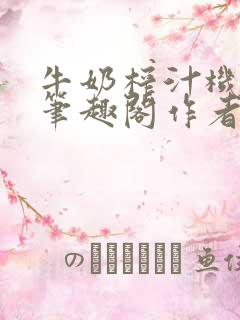 牛奶榨汁机po笔趣阁作者炖一碗汤