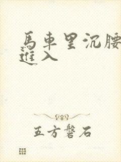 马车里沉腰缓缓进入