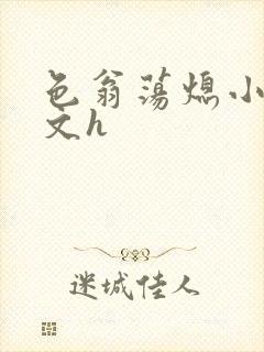 色翁荡熄小说全文h