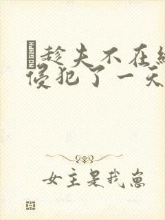 巜趁夫不在给公侵犯了一天