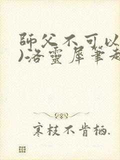 师父不可以(限)洛灵犀笔趣阁