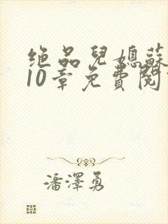 绝品儿媳苏晴第10章免费阅读