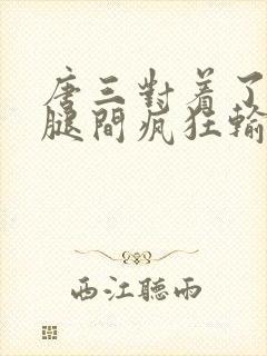 唐三对着了小舞腿间疯狂输出