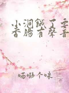 小洞饿了要吃大香肠有声音