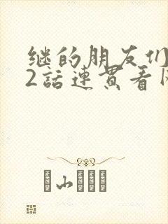 继的朋友们第62话连贯看网站