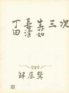 丁长生三次进入田清茹