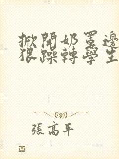 掀开奶罩边躁狠狠躁转学生H