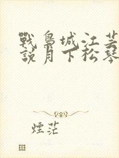 战枭城江芸媚小说月下松琴
