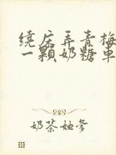 绕床弄青梅PO一颗奶糖车