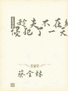 巜趁夫不在给公侵犯了一天