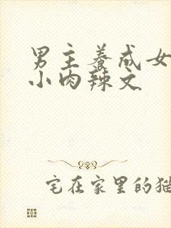 男主养成女主从小肉辣文