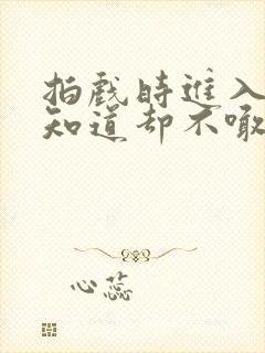 拍戏时进入导演知道却不喊停