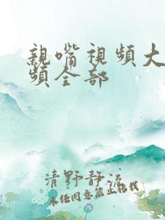 亲嘴视频大床视频全部