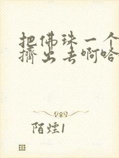 把佛珠一个一个挤出去啊哈