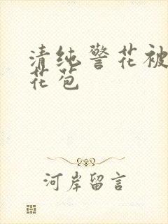 清纯警花被迫开花苞